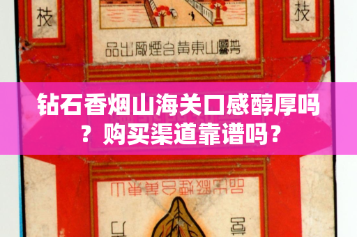 钻石香烟山海关口感醇厚吗？购买渠道靠谱吗？